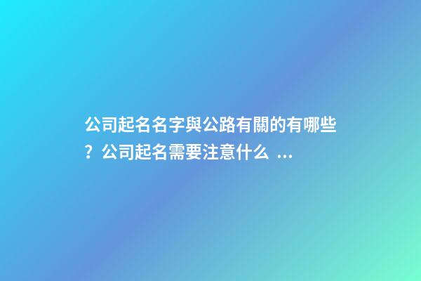 公司起名名字與公路有關的有哪些？公司起名需要注意什么？